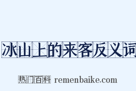 冰山上的来客反义词是什么意思的图片